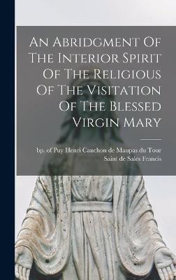 An Abridgment Of The Interior Spirit Of The Religious Of The Visitation Of The Blessed Virgin Mary - Francis, de Sales Saint (Creator), and Maupas Du Tour, Henri Cauchon de Bp (Creator)