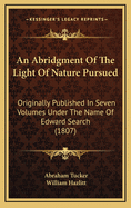 An Abridgment of the Light of Nature Pursued: Originally Published in Seven Volumes Under the Name of Edward Search (1807)