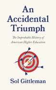 An Accidental Triumph: The Improbable History of American Higher Education
