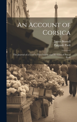 An Account of Corsica; The Journal of a Tour to That Island; and Memoirs of Pascal Paoli - Boswell, James, and Paoli, Pasquale