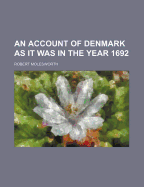 An Account of Denmark as It Was in the Year 1692