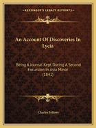 An Account Of Discoveries In Lycia: Being A Journal Kept During A Second Excursion In Asia Minor (1841)