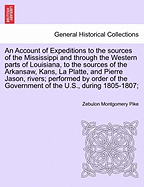 An Account of Expeditions to the Sources of the Mississippi and Through the Western Parts of Louisiana, to the Sources of the Arkansaw, Kans, La Platte, and Pierre Jason, Rivers; Performed by Order of the Government of the U.S., During 1805-1807...