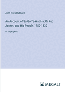 An Account of Sa-Go-Ye-Wat-Ha; Or Red Jacket, and His People, 1750-1830: in large print