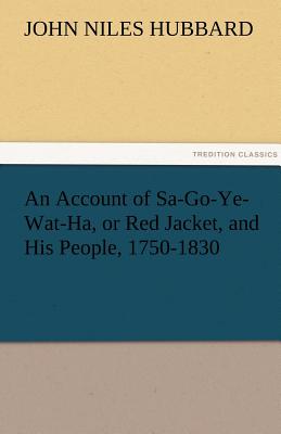 An Account of Sa-Go-Ye-Wat-Ha, or Red Jacket, and His People, 1750-1830 - Hubbard, John Niles