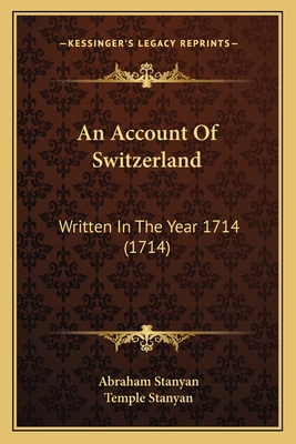 An Account of Switzerland: Written in the Year 1714 (1714) - Stanyan, Abraham, and Stanyan, Temple