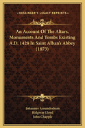 An Account of the Altars, Monuments & Tombs Existing A.D. 1428 in Saint Albans Abbey [Extr. from J. Amundesham's Annales Monasterii S. Albani] Tr. with Notes by R. Lloyd