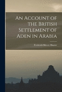 An Account of the British Settlement of Aden in Arabia