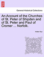 An Account of the Churches of St. Peter of Shipden and of St. Peter and Paul of Cromer ... Norfolk.