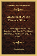 An Account Of The Diseases Of India: As They Appeared In The English Fleet, And In The Naval Hospital At Madras, In 1782-83 (1807)