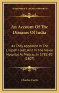 An Account of the Diseases of India: As They Appeared in the English Fleet, and in the Naval Hospital at Madras, in 1782-83 (1807)