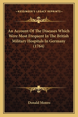 An Account Of The Diseases Which Were Most Frequent In The British Military Hospitals In Germany (1764) - Monro, Donald