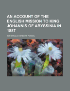 An Account of the English Mission to King Johannis of Abyssinia in 1887