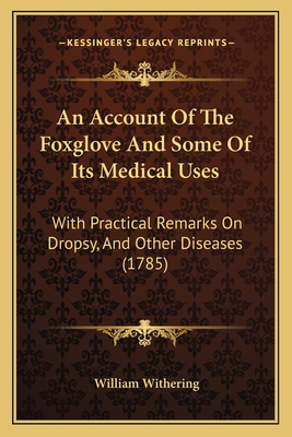 An Account Of The Foxglove And Some Of Its Medical Uses: With Practical Remarks On Dropsy, And Other Diseases (1785) - Withering, William