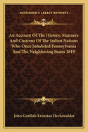 An Account of the History, Manners and Customs of the Indian Nations Who Once Inhabited Pennsylvania and the Neighboring States 1819