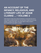 An Account of the Infancy, Religious and Literary Life, of Adam Clarke (Volume 2) - Clarke, Adam