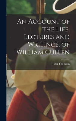 An Account of the Life, Lectures and Writings, of William Cullen - Thomson, John