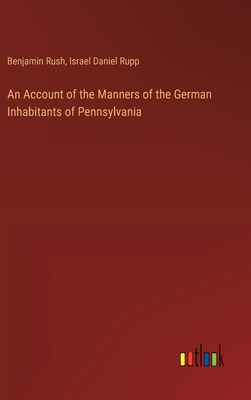 An Account of the Manners of the German Inhabitants of Pennsylvania - Rush, Benjamin, and Rupp, Israel Daniel