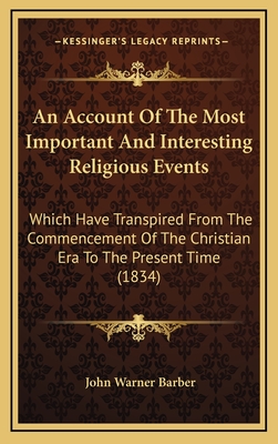 An Account Of The Most Important And Interesting Religious Events: Which Have Transpired From The Commencement Of The Christian Era To The Present Time (1834) - Barber, John Warner (Editor)