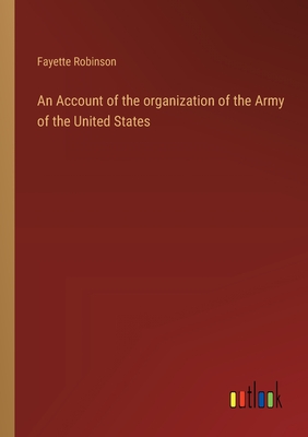 An Account of the organization of the Army of the United States - Robinson, Fayette