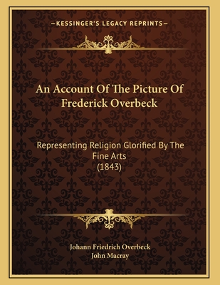 An Account of the Picture of Frederick Overbeck: Representing Religion Glorified by the Fine Arts (1843) - Overbeck, Johann Friedrich, and Macray, John (Translated by)