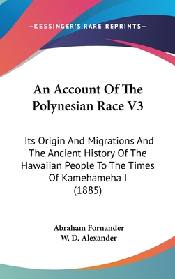 An Account Of The Polynesian Race V3: Its Origin And Migrations And The Ancient History Of The Hawaiian People To The Times Of Kamehameha I (1885) - Fornander, Abraham, and Alexander, W D (Foreword by)