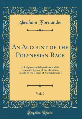 An Account of the Polynesian Race, Vol. 2: Its Origins and Migrations and the Ancient History of the Hawahan People to the Times of Kamehameha I (Classic Reprint) - Fornander, Abraham