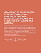 An Account of the Progress of the Reformation of Manners, in England, Scotland, and Ireland, and Other Parts of Europe and America: With Some Reasons and Plain Direction for Our Hearty and Vigorous Prosecution of This Glorious Work. in a Letter to a Frien