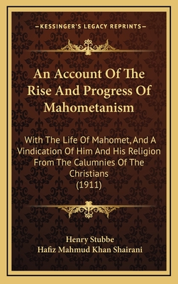 An Account Of The Rise And Progress Of Mahometanism: With The Life Of Mahomet, And A Vindication Of Him And His Religion From The Calumnies Of The Christians (1911) - Stubbe, Henry, and Shairani, Hafiz Mahmud Khan (Editor)