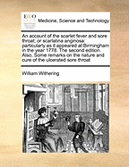 An Account of the Scarlet Fever and Sore Throat; Or Scarlatina Anginosa: Particularly as It Appeared at Birmingham in the Year 1778. the Second Edition. Also, Some Remarks on the Nature and Cure of the Ulcerated Sore Throat