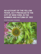 An Account of the Yellow Fever, as It Prevailed in the City of New-York, in the Summer and Autumn of 1822