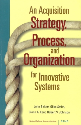 An Acquisition Strategy, Process, and Organization for Innovative Systems - Birkler, John, and Smith, Giles, and Kent, Glenn A