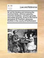 An act for dividing and inclosing the common fields, common pastures, common meadows, common grounds, and waste grounds, of and in the manor and parish of Thenford, otherwise Fenford, in the county of Northampton.