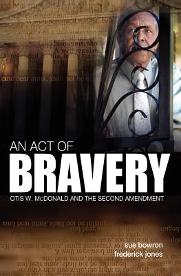 An Act of Bravery: Otis W. McDonald and the Second Amendment - Bowron, Sue