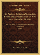 An Address by Nelson W. Aldrich, Before the Economic Club of New York, November 29, 1909: On the Work of the National Monetary Commission (1910)