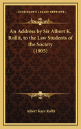 An Address by Sir Albert K. Rollit, to the Law Students of the Society (1905)