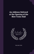 An Address Deliverd at the Opening of the New Town-Hall