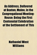 An Address, Delivered at Buxton, Maine, in the Congregational Meeting-House: Being the First Centennial Celebration of the Settlement of This Town, 1850 (Classic Reprint)