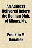 An Address Delivered Before the Dongan Club, of Albany, N.y