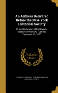 An Address Delivered Before the New-York Historical Society: At the Celebration of Its Seventy-Second Anniversary, Tuesday, December 19, 1876