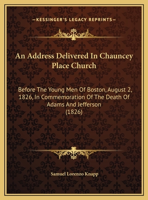 An Address Delivered in Chauncey Place Church: Before the Young Men of Boston, August 2, 1826, in Commemoration of the Death of Adams and Jefferson (1826) - Knapp, Samuel Lorenzo