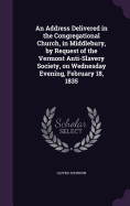 An Address Delivered in the Congregational Church, in Middlebury, by Request of the Vermont Anti-Slavery Society, on Wednesday Evening, February 18, 1835