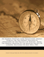 An Address Entitled: Some Reflections, Mainly Ethical, on the Present Position of Operations in the Practice of Surgery; Being the Annual Oration of the Medical Society of London, Delivered on May 18th, 1903 (Classic Reprint)