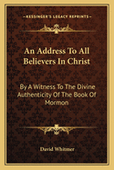 An Address To All Believers In Christ: By A Witness To The Divine Authenticity Of The Book Of Mormon