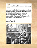 An Address to the Ingenuous Youth of Great-Britain: Together with a Body of Divinity in Miniature; To Which Is Sujoined a Plan of Education (Classic Reprint)