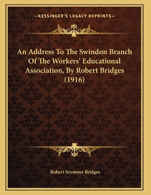 An Address to the Swindon Branch of the Workers' Educational Association, by Robert Bridges (1916) - Bridges, Robert Seymour