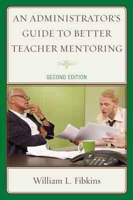 An Administrator's Guide to Better Teacher Mentoring - Fibkins, William L