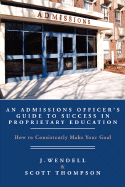 An Admissions Officer's Guide to Success in Proprietary Education: How to Consistently Make Your Goal - Wendell, J, and Thompson, Scott
