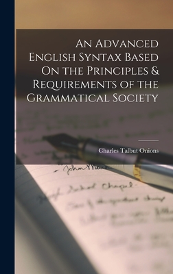 An Advanced English Syntax Based On the Principles & Requirements of the Grammatical Society - Onions, Charles Talbut
