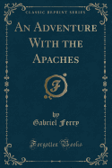 An Adventure with the Apaches (Classic Reprint)